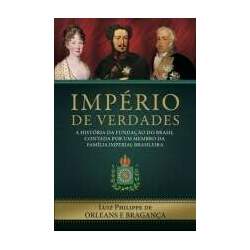 Império de verdades - A história da fundação do Brasil contada por um membro da família imperial brasileira