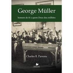 George Müller: Homem de fé a quem Deus deu milhões Charles R Parsons
