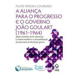 A Aliança para o Progresso e o governo João Goulart (1961-1964) - Ajuda econômica norte-americana a estados brasileiros e a desestabilização da democracia no Brasil pós-guerra