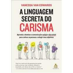 A Linguagem Secreta do Carisma: Aprenda a Dominar a Comunicação Verbal e Não Verbal para Cativar as