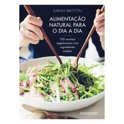 Alimentação Natural para o Dia a Dia: 100 Receitas Vegetarianas com Ingredientes Simples