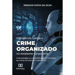 Inteligência Contra o Crime Organizado no Ambiente Corporativo - A tecnologia e a metodologia no combate ao crime no mu