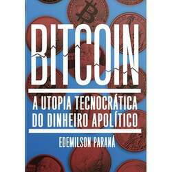 Bitcoin: a Utopia Tecnocrática do Dinheiro Apolític