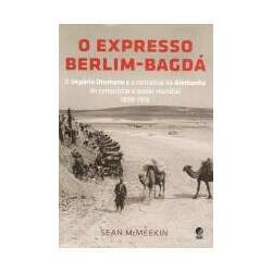 O Expresso Berlim-Bagdá: O Império Otomano e a Tentativa da Alemanha de Conquistar o Poder Mundial 1898-1918