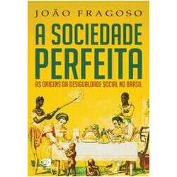 A Sociedade Perfeita: as Origens da Desigualdade Social no Brasil