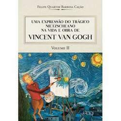 Uma Expressão Do Trágico Nietzscheano Na Vida E Obra De Vincent Van Gogh: Vol 2
